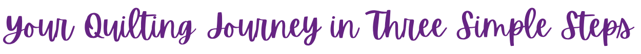 Your Quilting Journey in Three Simple Steps